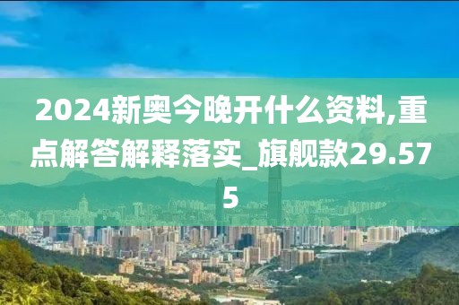 2024新奥今晚开什么资料,重点解答解释落实_旗舰款29.575