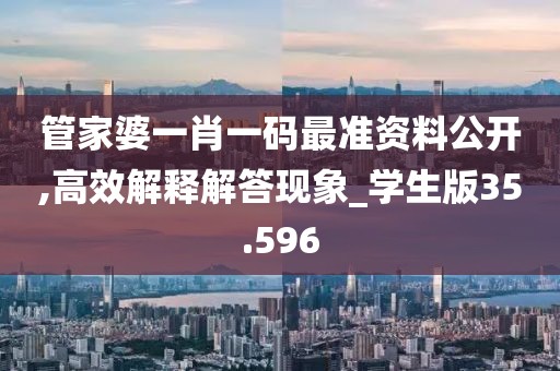 管家婆一肖一码最准资料公开,高效解释解答现象_学生版35.596