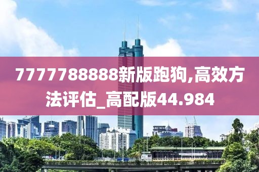 7777788888新版跑狗,高效方法评估_高配版44.984