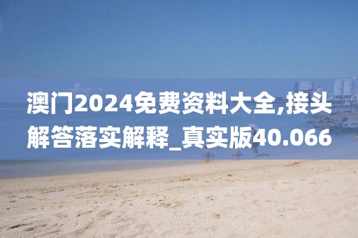 澳门2024免费资料大全,接头解答落实解释_真实版40.066
