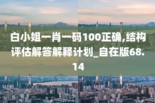 白小姐一肖一码100正确,结构评估解答解释计划_自在版68.14