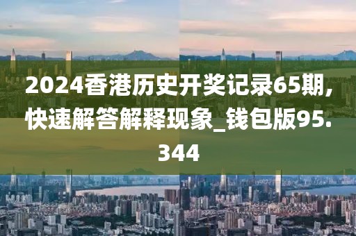 2024香港历史开奖记录65期,快速解答解释现象_钱包版95.344