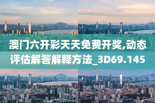 澳门六开彩天天免费开奖,动态评估解答解释方法_3D69.145