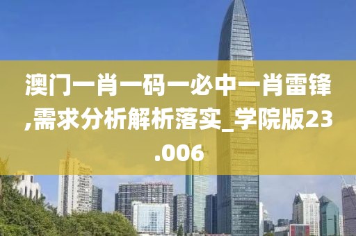 澳门一肖一码一必中一肖雷锋,需求分析解析落实_学院版23.006