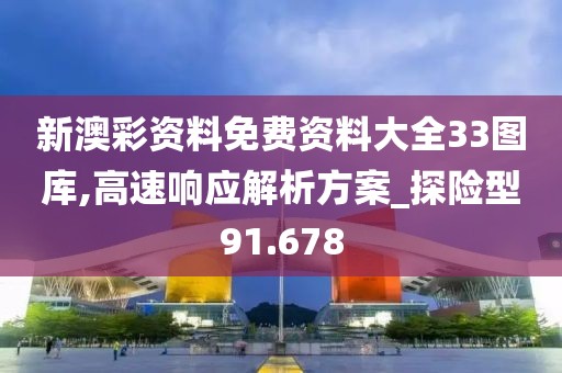新澳彩资料免费资料大全33图库,高速响应解析方案_探险型91.678