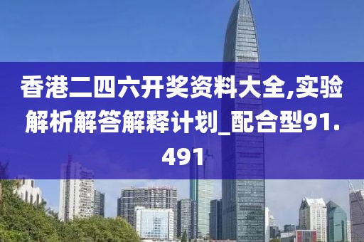 香港二四六开奖资料大全,实验解析解答解释计划_配合型91.491
