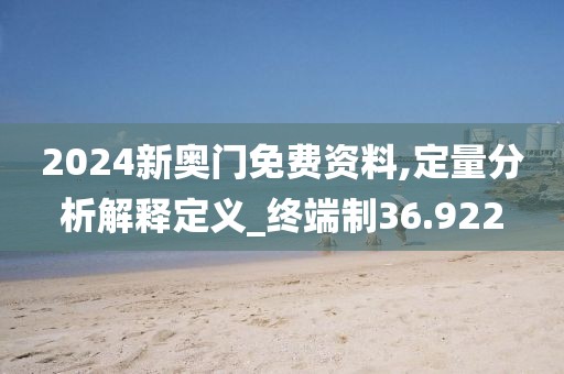 2024新奥门免费资料,定量分析解释定义_终端制36.922