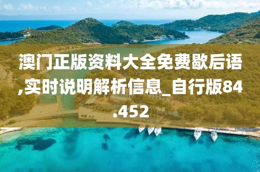 澳门正版资料大全免费歇后语,实时说明解析信息_自行版84.452