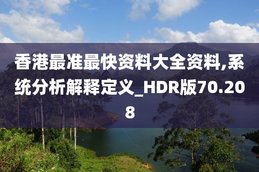 香港最准最快资料大全资料,系统分析解释定义_HDR版70.208
