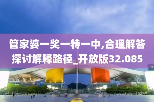 管家婆一奖一特一中,合理解答探讨解释路径_开放版32.085