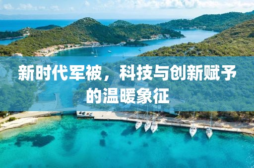 新时代军被，科技与创新赋予的温暖象征