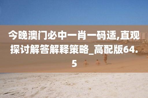 今晚澳门必中一肖一码适,直观探讨解答解释策略_高配版64.5