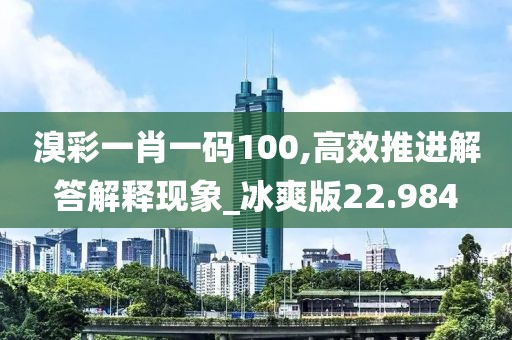 溴彩一肖一码100,高效推进解答解释现象_冰爽版22.984