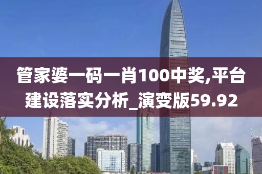 管家婆一码一肖100中奖,平台建设落实分析_演变版59.92