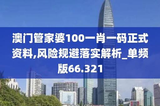 澳门管家婆100一肖一码正式资料,风险规避落实解析_单频版66.321