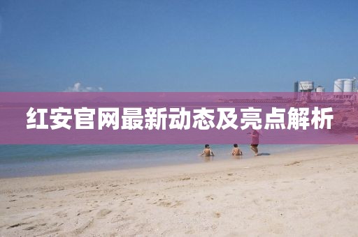 红安官网最新动态及亮点解析