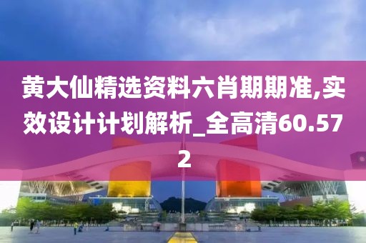 黄大仙精选资料六肖期期准,实效设计计划解析_全高清60.572
