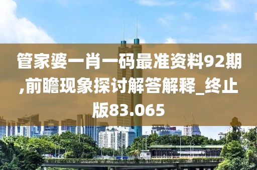 管家婆一肖一码最准资料92期,前瞻现象探讨解答解释_终止版83.065