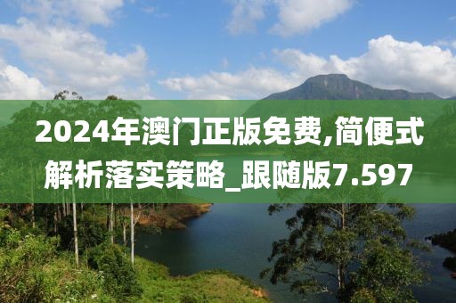 2024年澳门正版免费,简便式解析落实策略_跟随版7.597