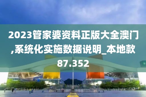 2023管家婆资料正版大全澳门,系统化实施数据说明_本地款87.352