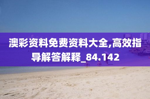 澳彩资料免费资料大全,高效指导解答解释_84.142