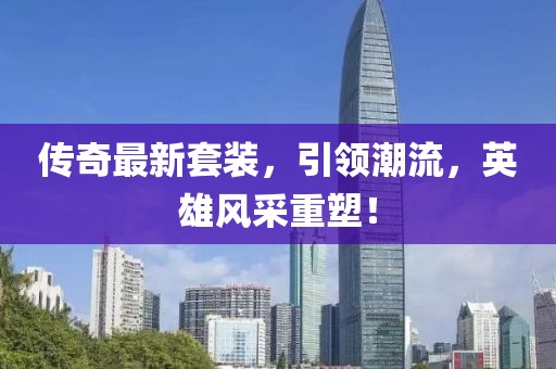 传奇最新套装，引领潮流，英雄风采重塑！