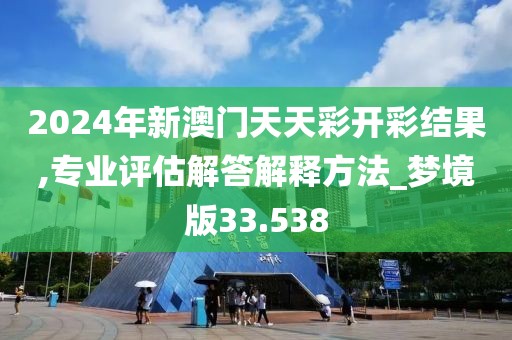 2024年新澳门天天彩开彩结果,专业评估解答解释方法_梦境版33.538