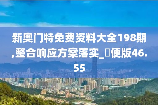 新奥门特免费资料大全198期,整合响应方案落实_簡便版46.55