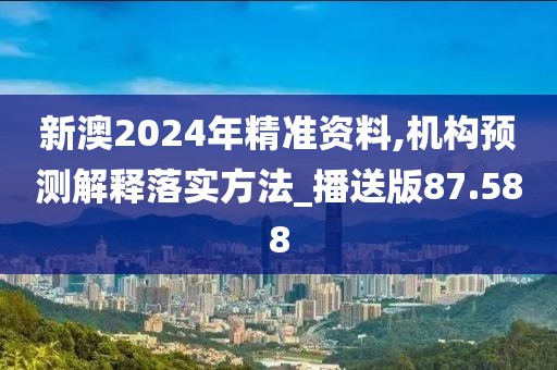 新澳2024年精准资料,机构预测解释落实方法_播送版87.588