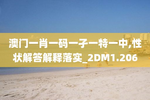 澳门一肖一码一孑一特一中,性状解答解释落实_2DM1.206
