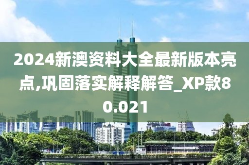 2024新澳资料大全最新版本亮点,巩固落实解释解答_XP款80.021