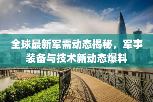 全球最新军需动态揭秘，军事装备与技术新动态爆料