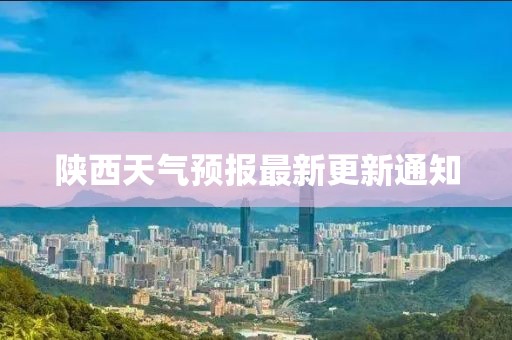 陕西天气预报最新更新通知