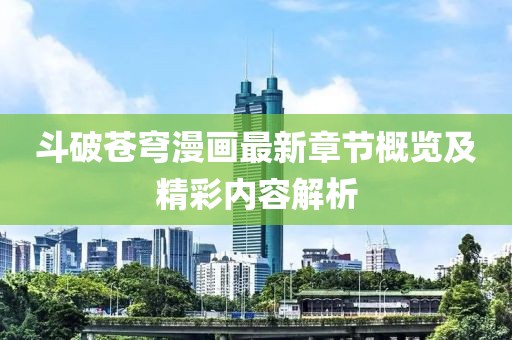 斗破苍穹漫画最新章节概览及精彩内容解析