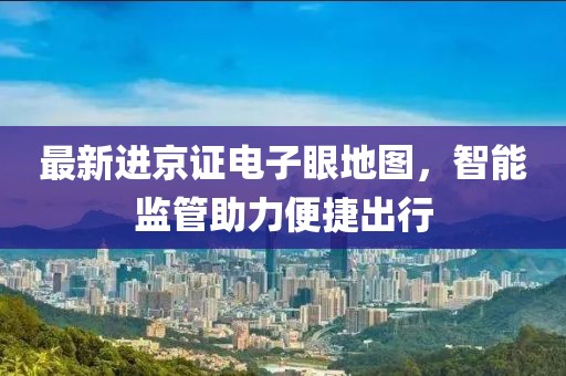最新进京证电子眼地图，智能监管助力便捷出行
