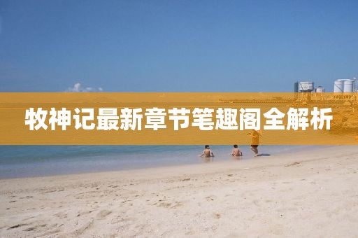 牧神记最新章节笔趣阁全解析