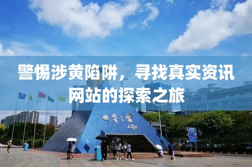 警惕涉黄陷阱，寻找真实资讯网站的探索之旅