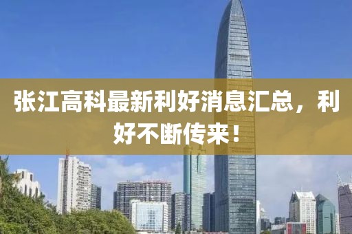 张江高科最新利好消息汇总，利好不断传来！
