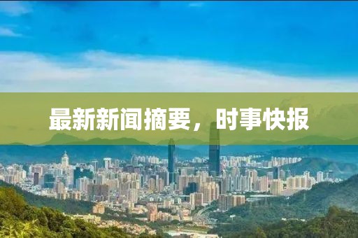 最新新闻摘要，时事快报