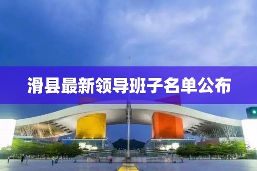 滑县最新领导班子名单公布