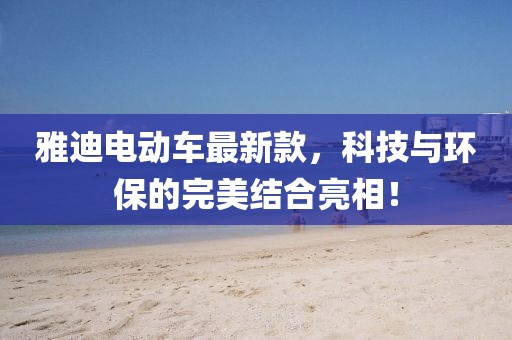 雅迪电动车最新款，科技与环保的完美结合亮相！