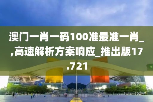 澳门一肖一码100准最准一肖_,高速解析方案响应_推出版17.721