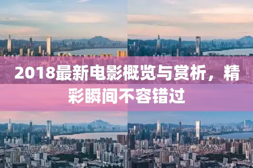 2018最新电影概览与赏析，精彩瞬间不容错过