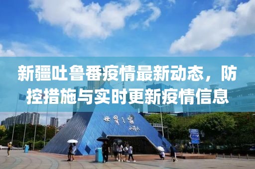 新疆吐鲁番疫情最新动态，防控措施与实时更新疫情信息