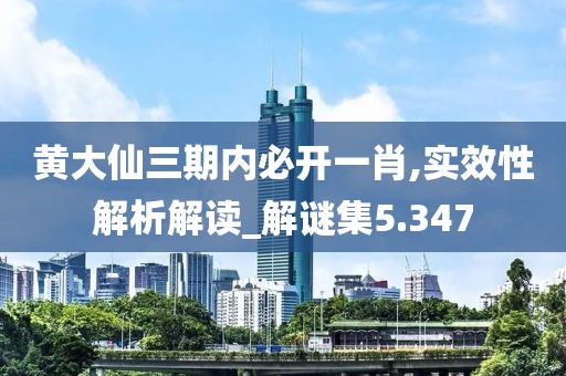 黄大仙三期内必开一肖,实效性解析解读_解谜集5.347