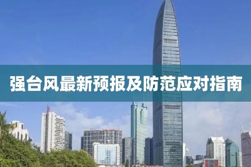 强台风最新预报及防范应对指南