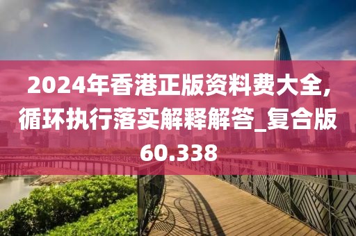 2024年香港正版资料费大全,循环执行落实解释解答_复合版60.338