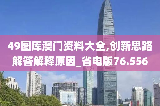 49图库澳门资料大全,创新思路解答解释原因_省电版76.556