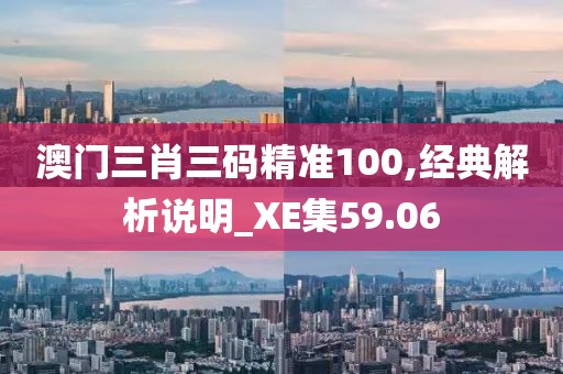 澳门三肖三码精准100,经典解析说明_XE集59.06