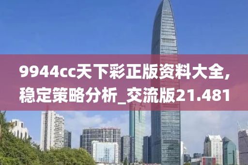 9944cc天下彩正版资料大全,稳定策略分析_交流版21.481